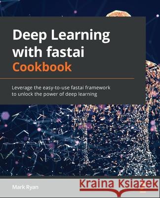 Deep Learning with fastai Cookbook: Leverage the easy-to-use fastai framework to unlock the power of deep learning Mark Ryan 9781800208100 Packt Publishing