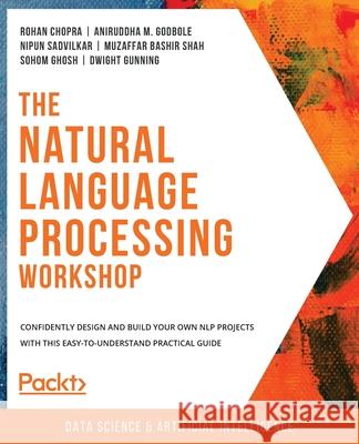 The Natural Language Processing Workshop: Confidently design and build your own NLP projects with this easy-to-understand practical guide Rohan Chopra Aniruddha M. Godbole Nipun Sadvilkar 9781800208421 Packt Publishing