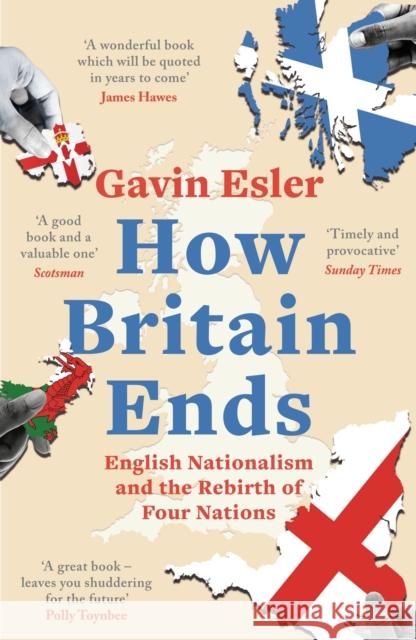 How Britain Ends: English Nationalism and the Rebirth of Four Nations Gavin Esler 9781800241060