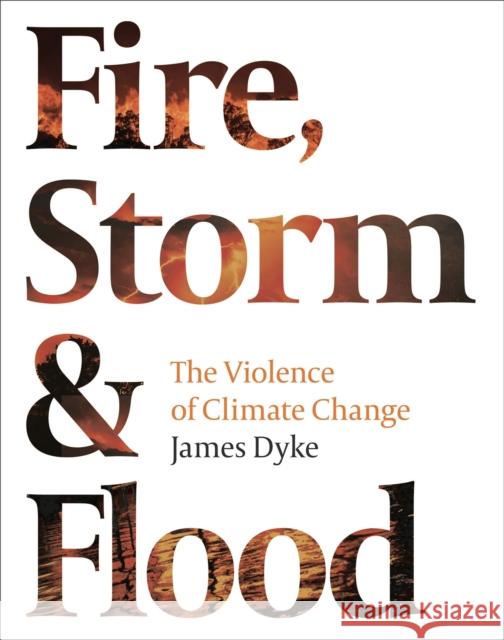 Fire, Storm & Flood:: The Violence of Climate Change Dyke, James 9781800242494