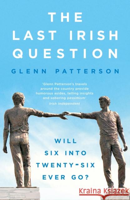 The Last Irish Question: Will Six into Twenty-Six Ever Go? Glenn Patterson 9781800245464 Head of Zeus