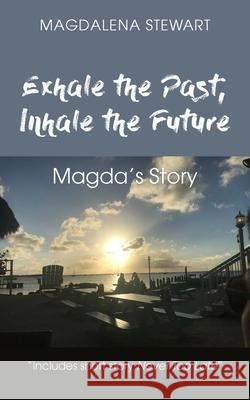 Exhale the Past, Inhale the Future: Magda's Story Magdalena Stewart 9781800310490 New Generation Publishing