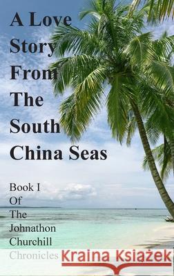 A Love Story From The South China Seas: Book 1 of The John Churchill Chronicles Johnathon Churchill 9781800310964 New Generation Publishing
