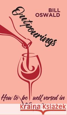 Outpourings: How to be well versed in wine Bill Oswald 9781800311220 New Generation Publishing