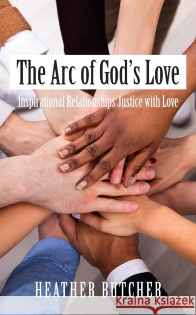 The Arc of God's Love: Inspirational Relationships Justice with Love Heather Butcher 9781800311282 New Generation Publishing