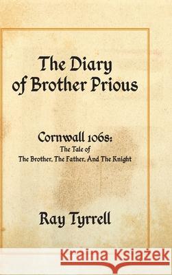 The Diary of Brother Prious: Cornwall 1068: The Tale of The Brother, The Father, And The Knight Ray Tyrrell 9781800311787