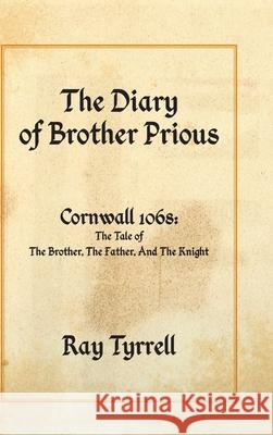 The Diary of Brother Prious: Cornwall 1068: The Tale of The Brother, The Father, And The Knight Ray Tyrrell 9781800311787 New Generation Publishing