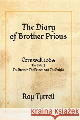 The Diary of Brother Prious: Cornwall 1068: The Tale of The Brother, The Father, And The Knight Ray Tyrrell 9781800311794 New Generation Publishing