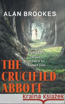 The Crucified Abbott: Where forbidden desires return to haunt you Alan Brookes 9781800312425 New Generation Publishing