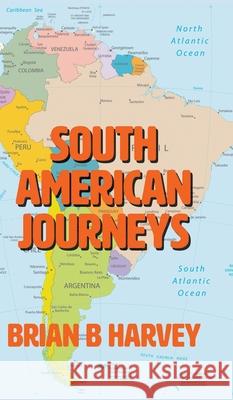 South American Journeys Brian B. Harvey 9781800313309 New Generation Publishing