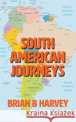 South American Journeys Brian B. Harvey 9781800313316 New Generation Publishing