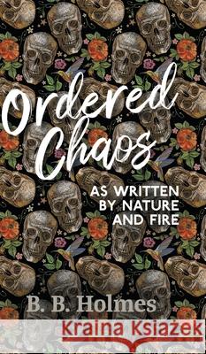 Ordered Chaos: As Written by Nature and Fire B. B. Holmes 9781800314504 New Generation Publishing