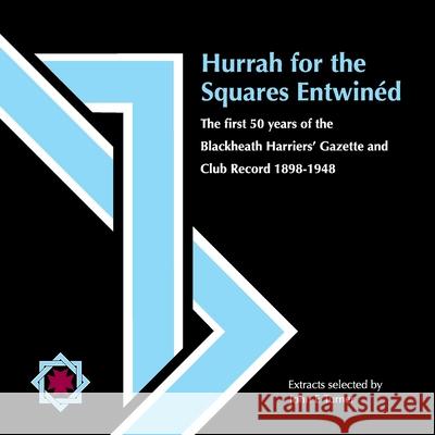 Hurrah for the Squares Entwinéd: The first 50 years of the Blackheath Harriers’ Gazette and Club Record 1898-1948 John E Turner 9781800315792 New Generation Publishing
