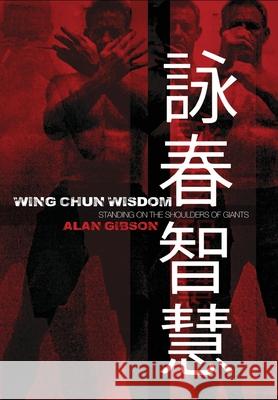 Wing Chun Wisdom: Standing on the Shoulders of Giants Alan Gibson 9781800316027 New Generation Publishing
