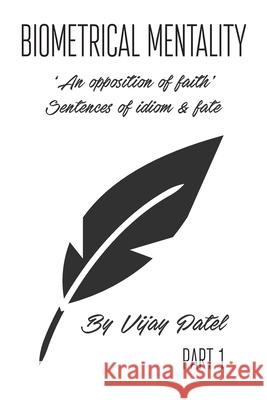 Biometrical Mentality: ‘An opposition of faith’ Sentences of idiom & fate Part 1 Vijay Patel 9781800316324