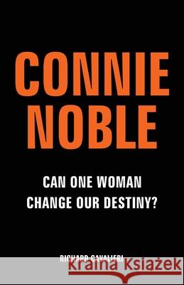 Connie Noble: Can One Woman Change Our Destiny? Richard Cavalieri 9781800317727