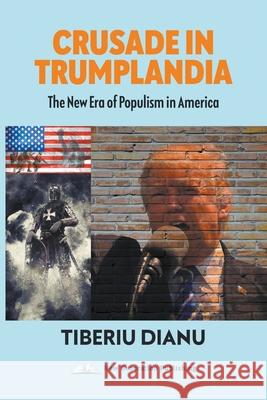 Crusade in Trumplandia: The New Era of Populism in America Tiberiu Dianu 9781800317741 New Generation Publishing