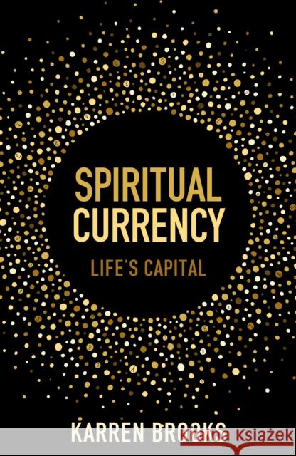 Spiritual Currency: embark on a journey through your spirituality and consciousness Karren Whiteley-Brooks 9781800319561 Legend Press Ltd