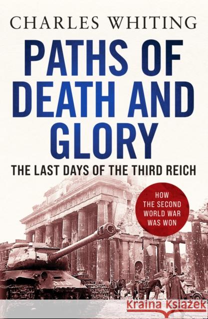 Paths of Death and Glory: The Last Days of the Third Reich CHARLES WHITING 9781800325111 Canelo