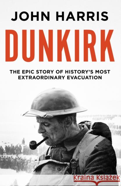 Dunkirk: The Epic Story of History's Most Extraordinary Evacuation John Harris 9781800325616 Canelo