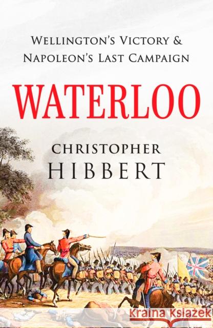 Waterloo: Wellington's Victory and Napoleon's Last Campaign Christopher Hibbert 9781800325975