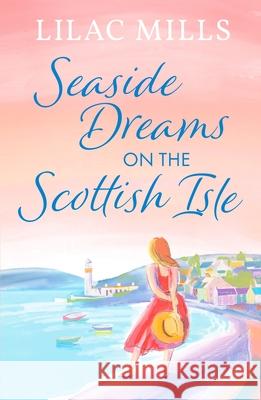 Seaside Dreams on the Scottish Isle: The perfect, heartwarming romance to escape with Lilac Mills 9781800328921 Canelo