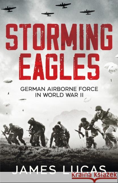 Storming Eagles: German Airborne Forces in World War II James Lucas 9781800329850