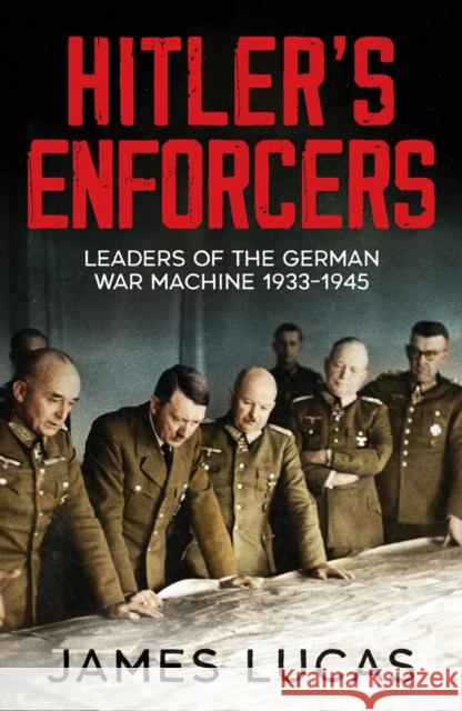 Hitler's Enforcers: Leaders of the German War Machine, 1939-45 James Lucas 9781800329874