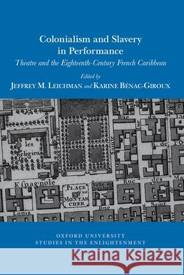 Colonialism and Slavery in Performance: Theatre and the Eighteenth-Century French Caribbean Jeffrey M. Leichman Karine B 9781800348042 Voltaire Foundation in Association with Liver
