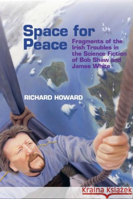 Space for Peace: Fragments of the Irish Troubles in the Science Fiction of Bob Shaw and James White Richard Howard 9781800348264