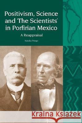 Positivism, Science and 'The Scientists' in Porfirian Mexico: A Reappraisal Natalia Priego (Department of Modern Languages and Cultures, University of Liverpool (United Kingdom)) 9781800348738 Liverpool University Press