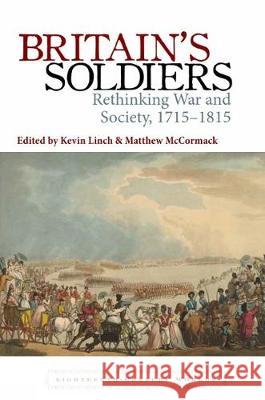 Britain’s Soldiers: Rethinking War and Society, 1715–1815 Kevin Linch (School of History, University of Leeds (United Kingdom)), Matthew McCormack 9781800348837 Liverpool University Press