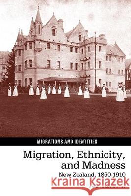 Migration, Ethnicity, and Madness: New Zealand, 1860–1910 Angela McCarthy 9781800348882 Liverpool University Press