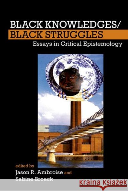 Black Knowledges/Black Struggles: Essays in Critical Epistemology Jason R. Ambroise Sabine Broeck 9781800349018 Liverpool University Press