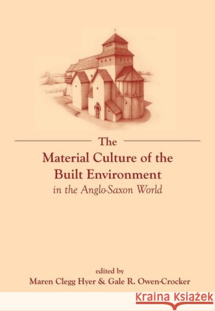 The Material Culture of the Built Environment in the Anglo-Saxon World Gale Owen-Crocker Maren Cleg 9781800349131 Liverpool University Press
