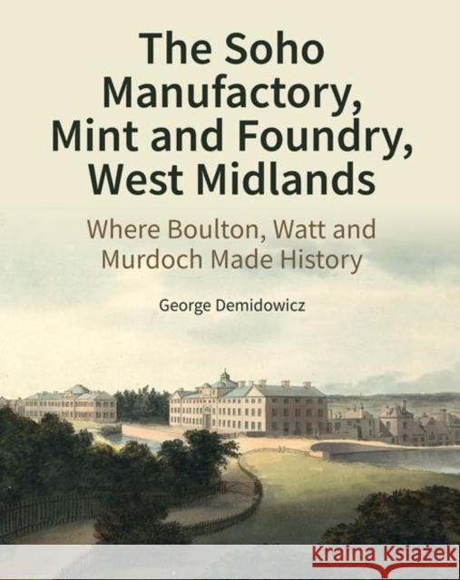 The Soho Manufactory, Mint and Foundry, West Midlands: Where Boulton, Watt and Murdoch Made History Demidowicz, George 9781800349285 Liverpool University Press