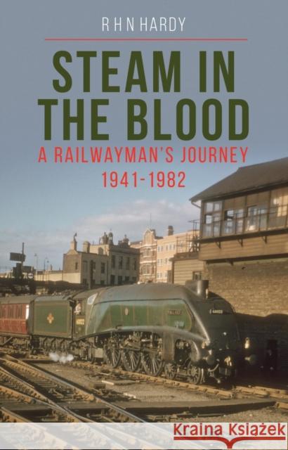 Steam in the Blood: A Railwayman's Journey 1941-1982 R H N Hardy 9781800351455 Crecy Publishing