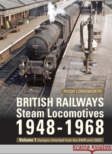 British Railways Steam Locomotives 1948-68: Volume 1: Designs inherited from the GWR and LNER Hugh (Author) Longworth 9781800353220
