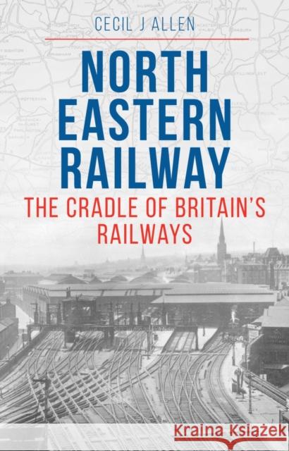 The North Eastern Railway Cecil Allen 9781800353374