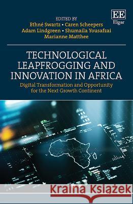 Technological Leapfrogging and Innovation in Afr – Digital Transformation and Opportunity for the Next Growth Continent Ethné Swartz, Caren B. Scheepers, Adam Lindgreen 9781800370388 