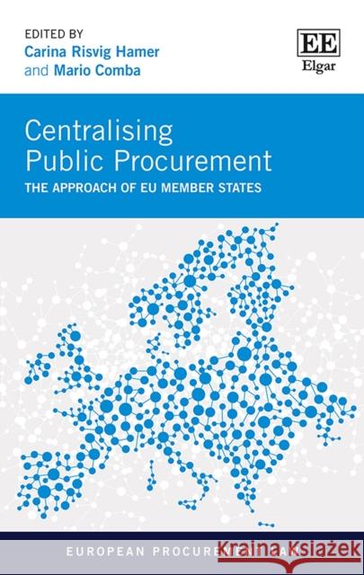 Centralising Public Procurement: The Approach of EU Member States Carina Risvig Hamer, Mario Comba 9781800370401 Edward Elgar Publishing Ltd