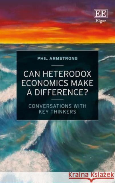 Can Heterodox Economics Make a Difference?: Conversations With Key Thinkers Phil Armstrong   9781800370883