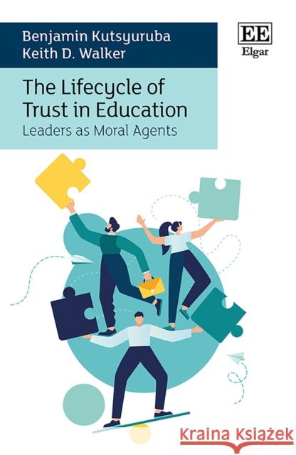The Lifecycle of Trust in Education: Leaders as Moral Agents Benjamin Kutsyuruba Keith D. Walker  9781800371316
