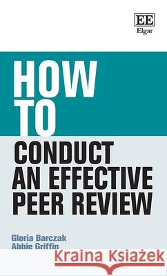 How to Conduct an Effective Peer Review Gloria Barczak Abbie Griffin  9781800371750 Edward Elgar Publishing Ltd