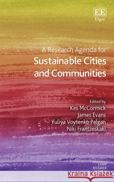 A Research Agenda for Sustainable Cities and Communities Kes McCormick James Evans Yuliya Voytenko Palgan 9781800372023 Edward Elgar Publishing Ltd