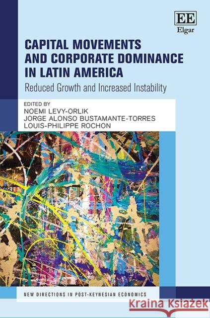 Capital Movements and Corporate Dominance in Latin America: Reduced Growth and Increased Instability Noemi Levy-Orlik Jorge A. Bustamante-Torres Louis-Philippe Rochon 9781800372139 Edward Elgar Publishing Ltd