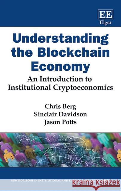Understanding the Blockchain Economy – An Introduction to Institutional Cryptoeconomics Chris Berg, Sinclair Davidson, Jason Potts 9781800373853