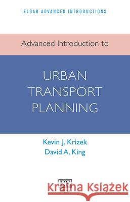 Advanced Introduction to Urban Transport Planning Kevin J. Krizek David A. King  9781800374065