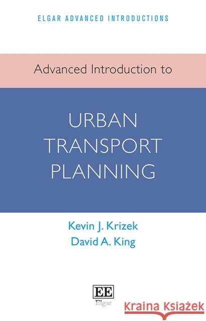 Advanced Introduction to Urban Transport Planning Kevin J. Krizek David A. King  9781800374089