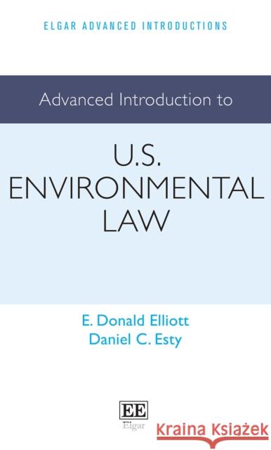 Advanced Introduction to U.S. Environmental Law E. D. Elliott Daniel C. Esty  9781800374911 Edward Elgar Publishing Ltd